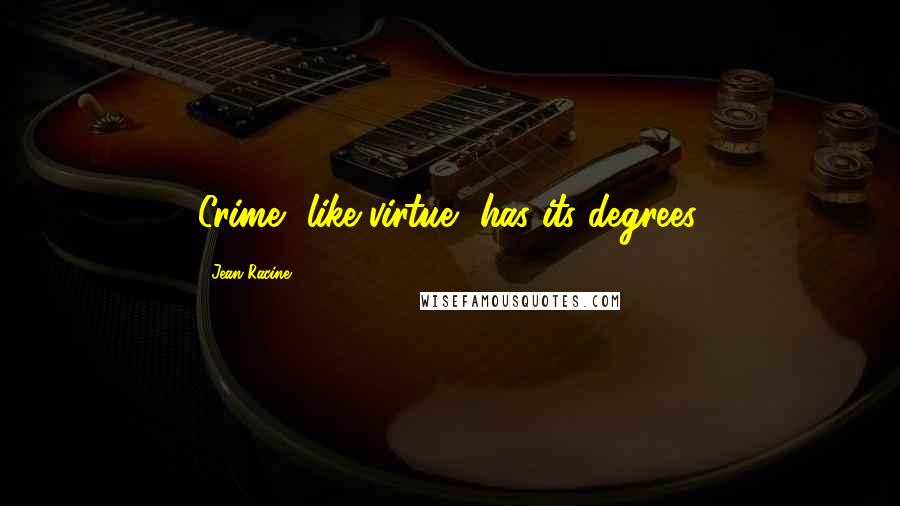 Jean Racine Quotes: Crime, like virtue, has its degrees.