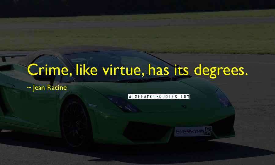 Jean Racine Quotes: Crime, like virtue, has its degrees.