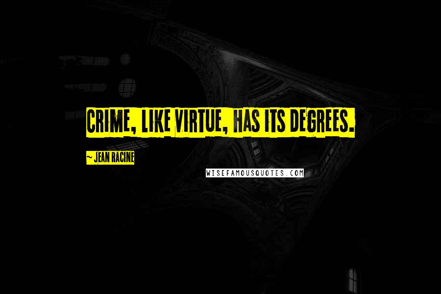 Jean Racine Quotes: Crime, like virtue, has its degrees.