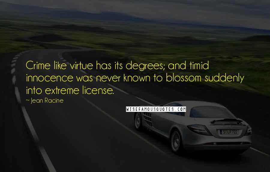 Jean Racine Quotes: Crime like virtue has its degrees; and timid innocence was never known to blossom suddenly into extreme license.