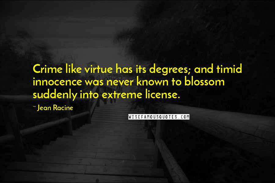 Jean Racine Quotes: Crime like virtue has its degrees; and timid innocence was never known to blossom suddenly into extreme license.