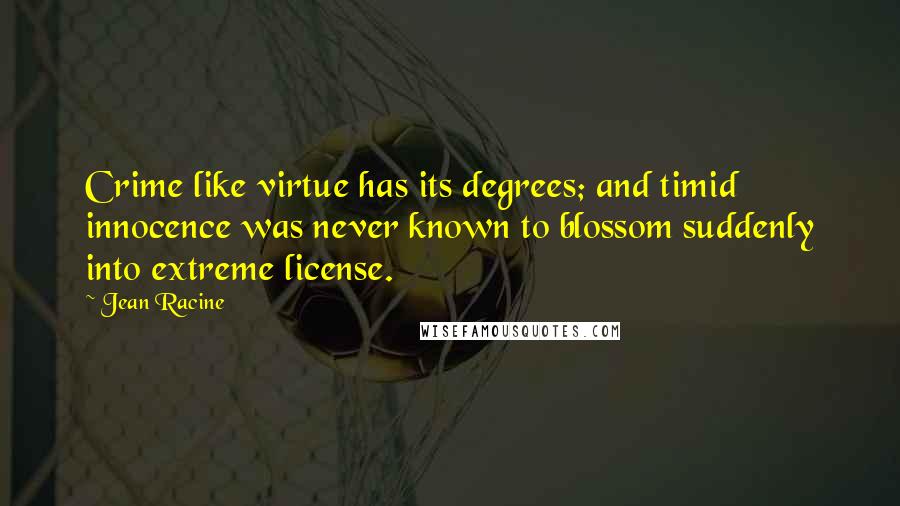 Jean Racine Quotes: Crime like virtue has its degrees; and timid innocence was never known to blossom suddenly into extreme license.