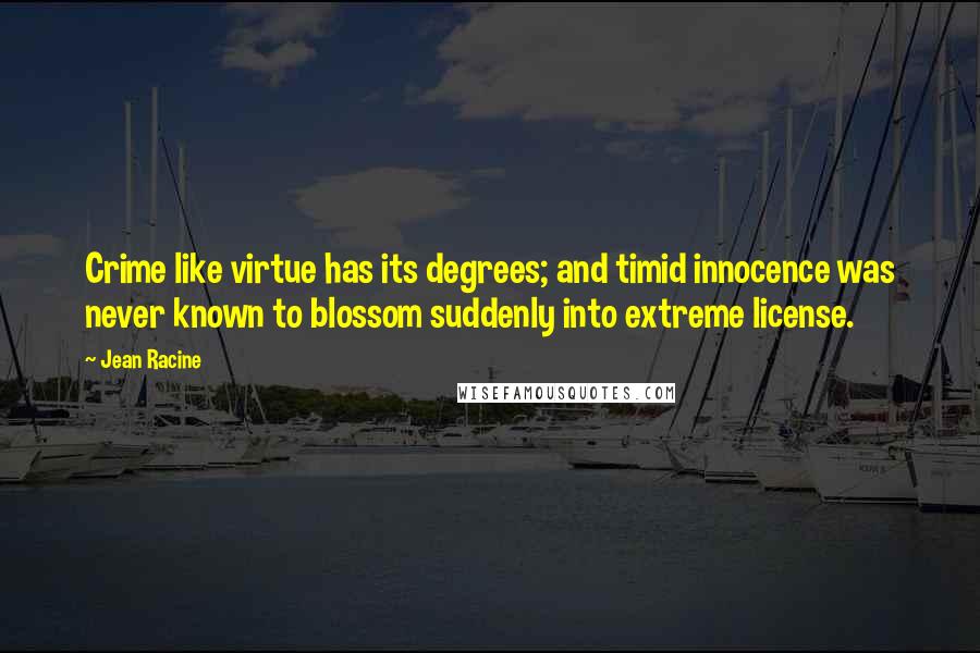 Jean Racine Quotes: Crime like virtue has its degrees; and timid innocence was never known to blossom suddenly into extreme license.