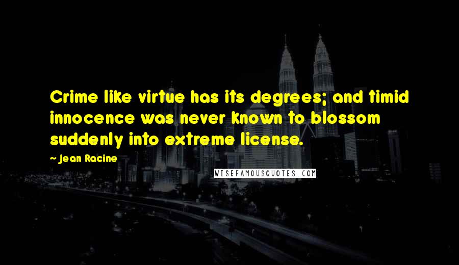 Jean Racine Quotes: Crime like virtue has its degrees; and timid innocence was never known to blossom suddenly into extreme license.