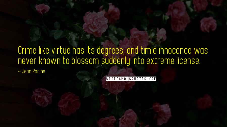 Jean Racine Quotes: Crime like virtue has its degrees; and timid innocence was never known to blossom suddenly into extreme license.