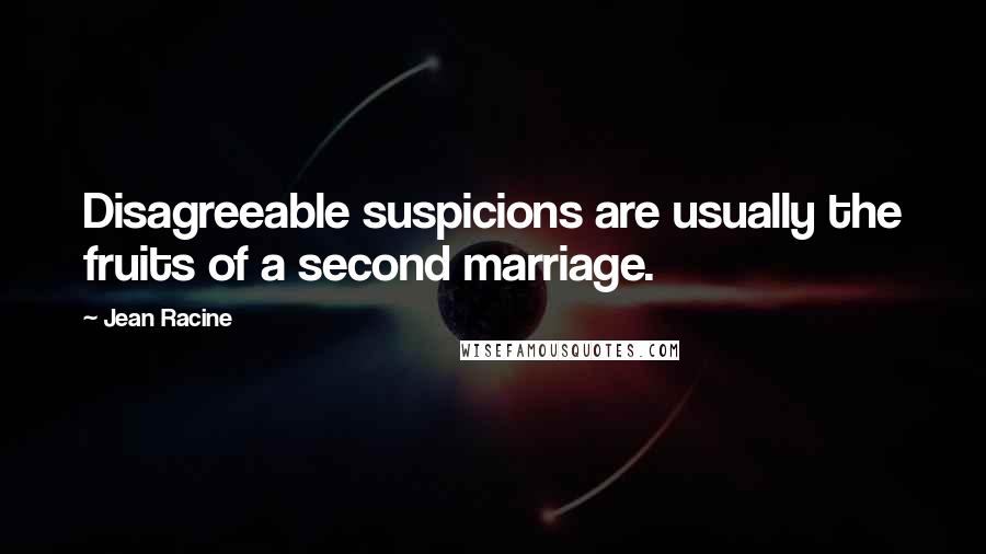 Jean Racine Quotes: Disagreeable suspicions are usually the fruits of a second marriage.