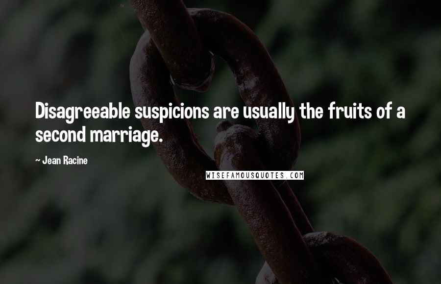 Jean Racine Quotes: Disagreeable suspicions are usually the fruits of a second marriage.