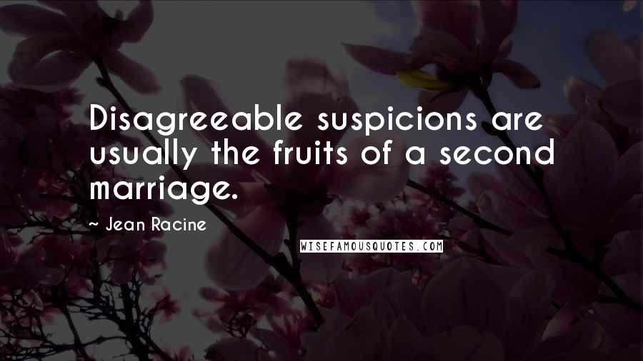 Jean Racine Quotes: Disagreeable suspicions are usually the fruits of a second marriage.