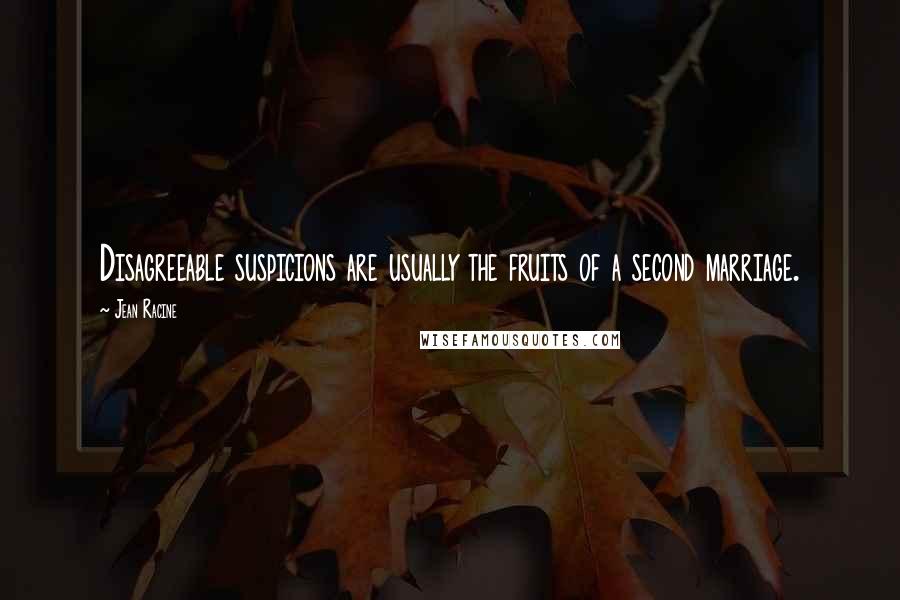 Jean Racine Quotes: Disagreeable suspicions are usually the fruits of a second marriage.