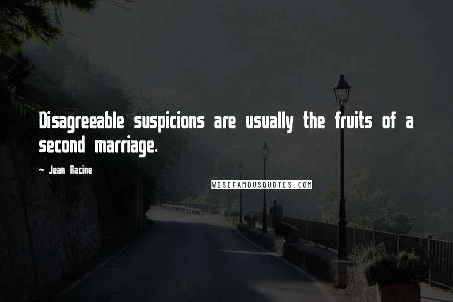 Jean Racine Quotes: Disagreeable suspicions are usually the fruits of a second marriage.