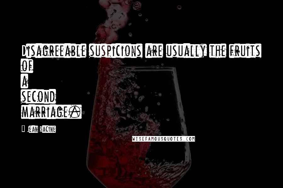 Jean Racine Quotes: Disagreeable suspicions are usually the fruits of a second marriage.