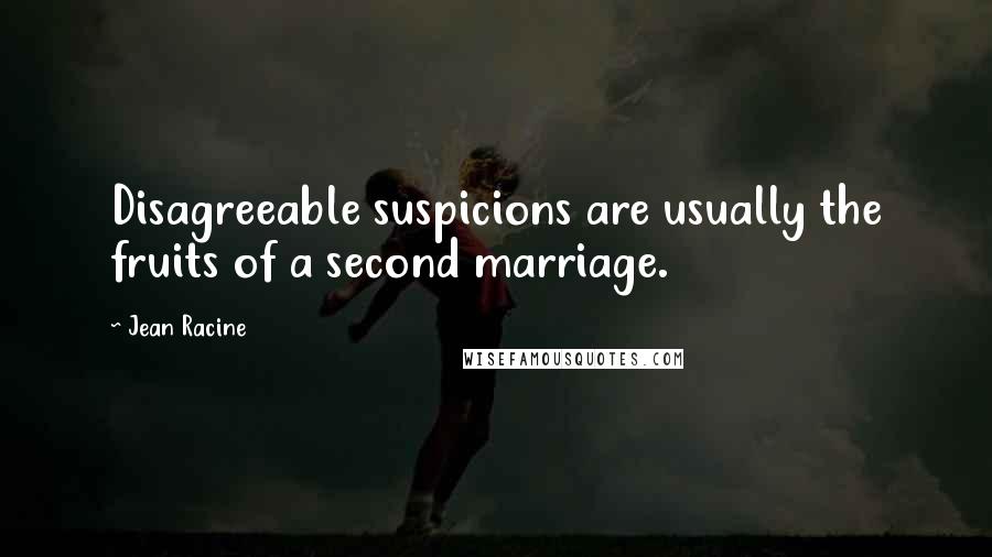 Jean Racine Quotes: Disagreeable suspicions are usually the fruits of a second marriage.