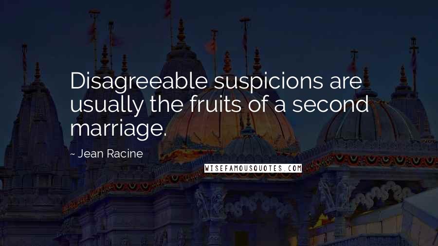 Jean Racine Quotes: Disagreeable suspicions are usually the fruits of a second marriage.