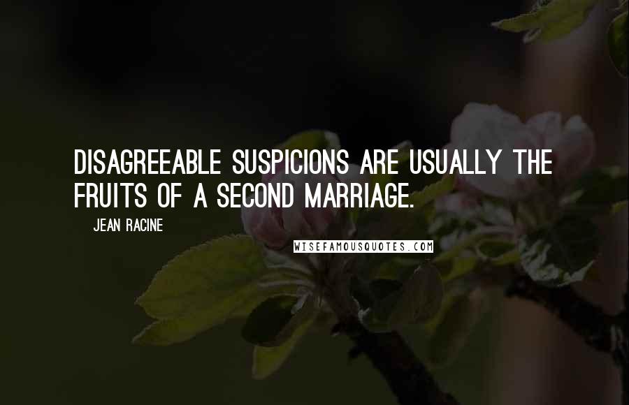 Jean Racine Quotes: Disagreeable suspicions are usually the fruits of a second marriage.