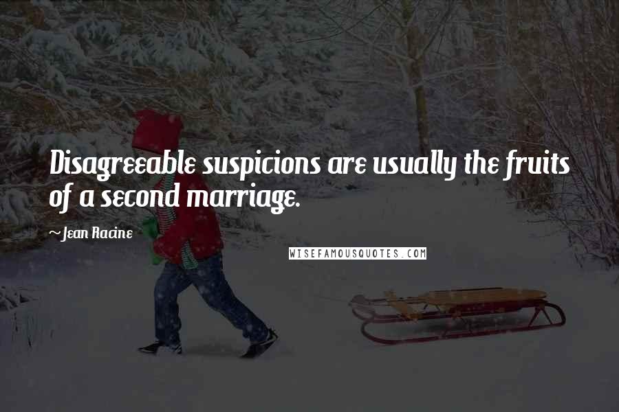 Jean Racine Quotes: Disagreeable suspicions are usually the fruits of a second marriage.