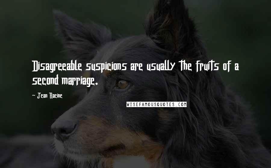 Jean Racine Quotes: Disagreeable suspicions are usually the fruits of a second marriage.