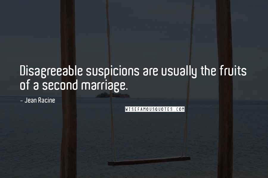 Jean Racine Quotes: Disagreeable suspicions are usually the fruits of a second marriage.