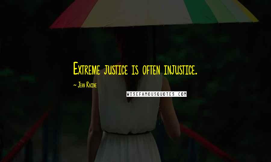 Jean Racine Quotes: Extreme justice is often injustice.