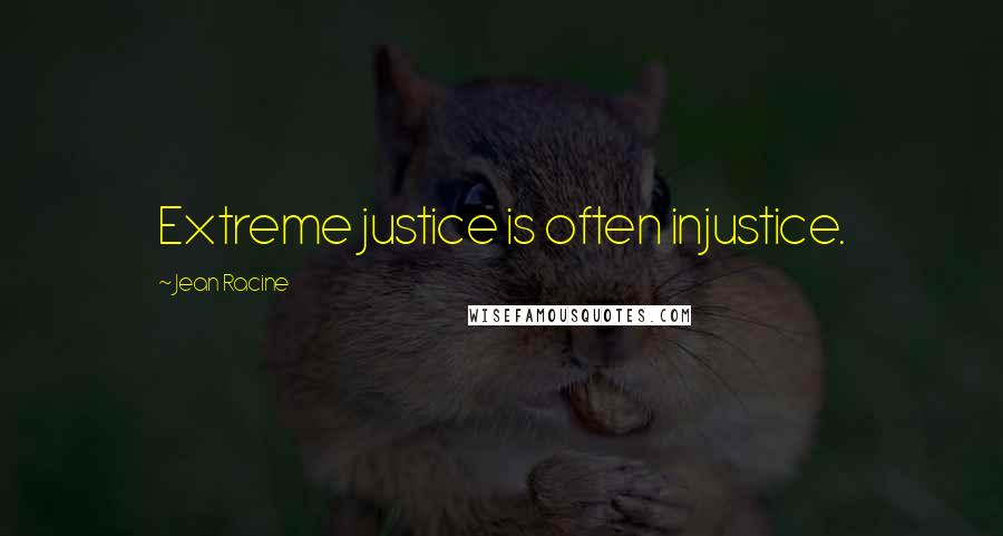 Jean Racine Quotes: Extreme justice is often injustice.