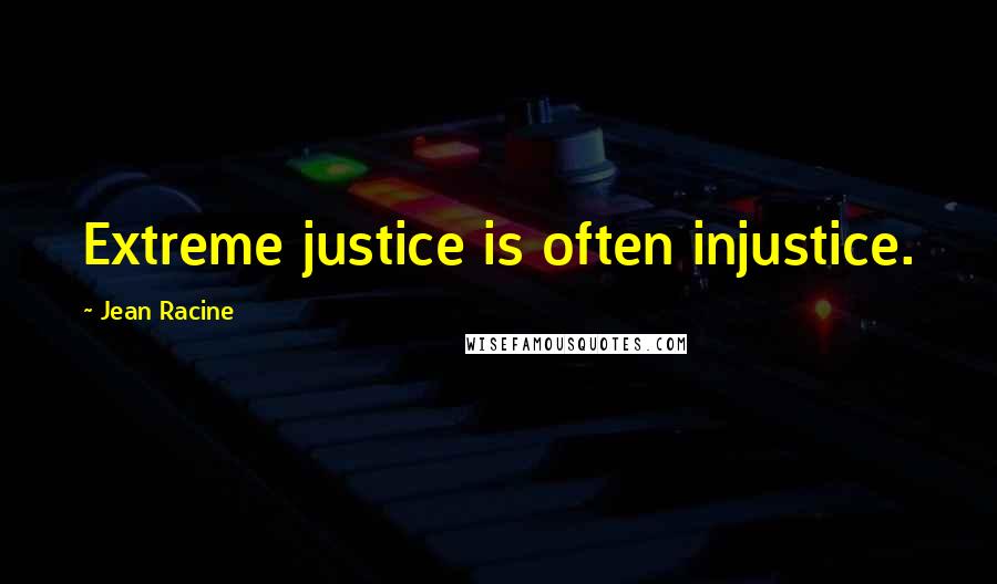 Jean Racine Quotes: Extreme justice is often injustice.