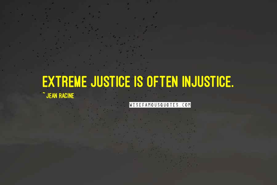 Jean Racine Quotes: Extreme justice is often injustice.