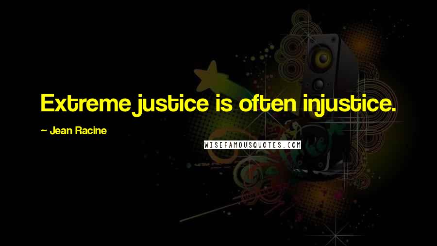 Jean Racine Quotes: Extreme justice is often injustice.