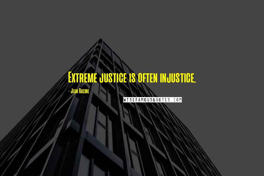 Jean Racine Quotes: Extreme justice is often injustice.