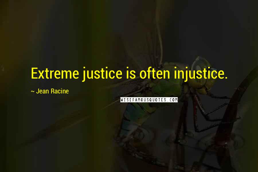 Jean Racine Quotes: Extreme justice is often injustice.