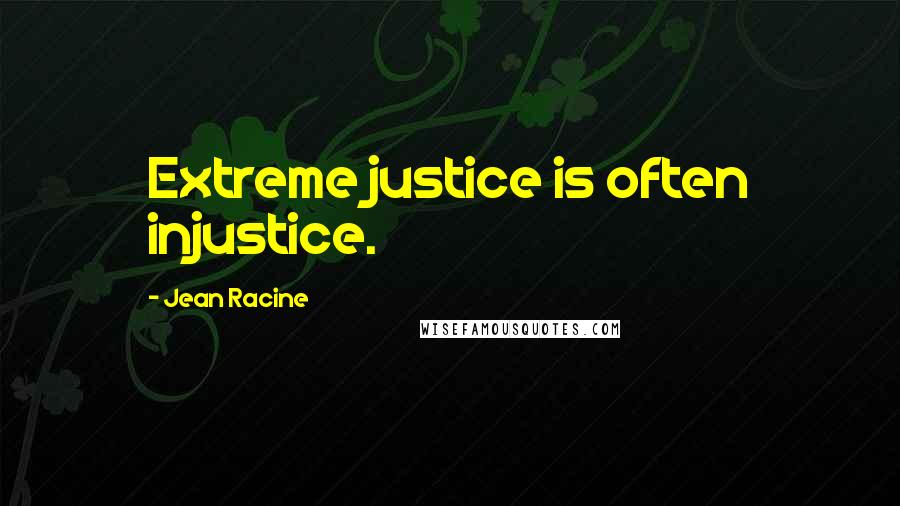 Jean Racine Quotes: Extreme justice is often injustice.