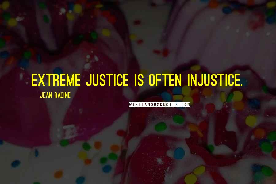 Jean Racine Quotes: Extreme justice is often injustice.