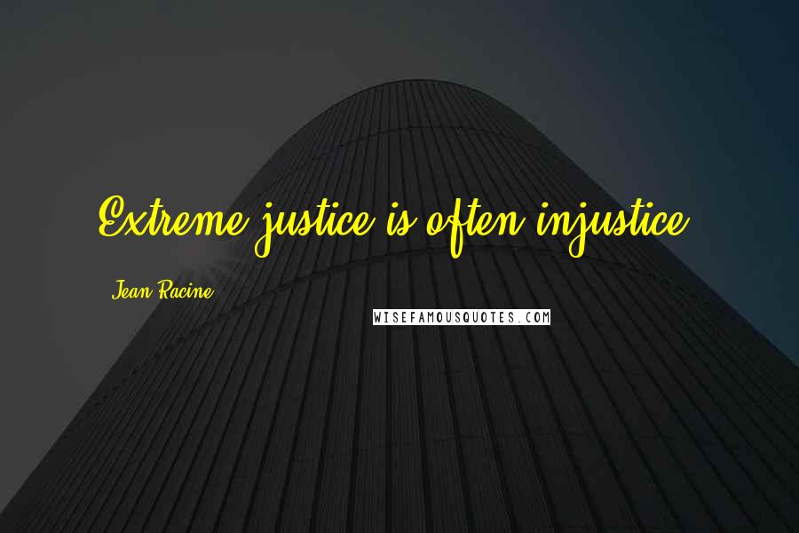 Jean Racine Quotes: Extreme justice is often injustice.