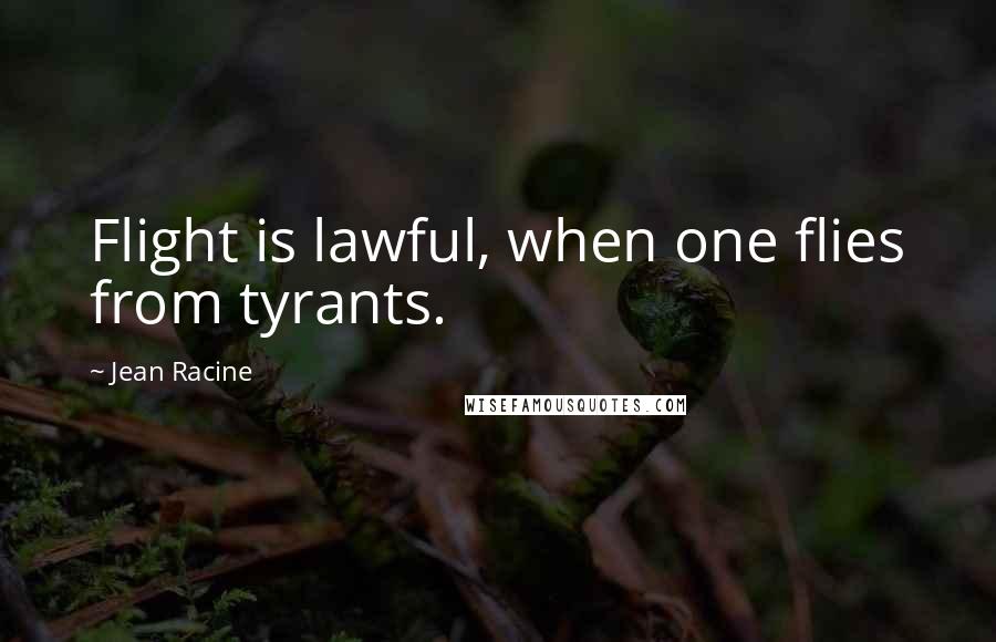 Jean Racine Quotes: Flight is lawful, when one flies from tyrants.