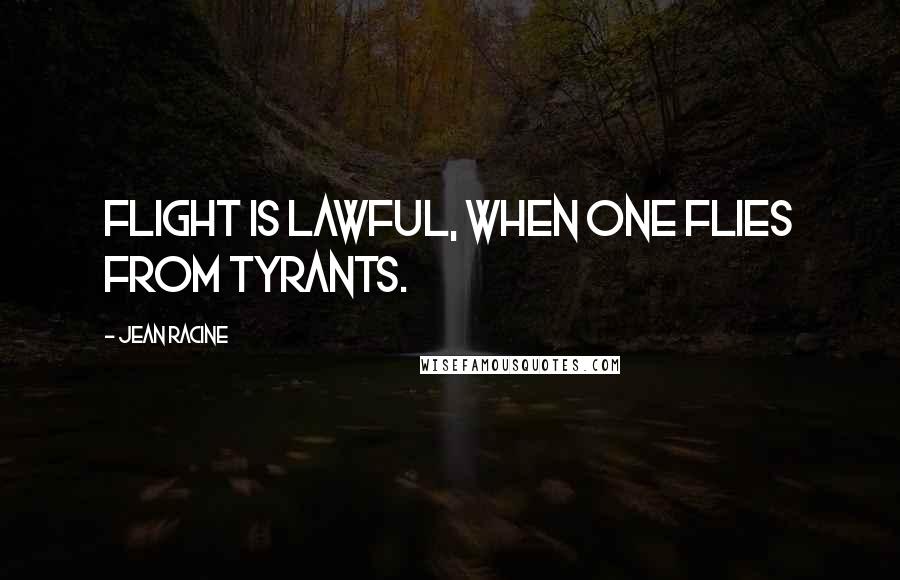 Jean Racine Quotes: Flight is lawful, when one flies from tyrants.