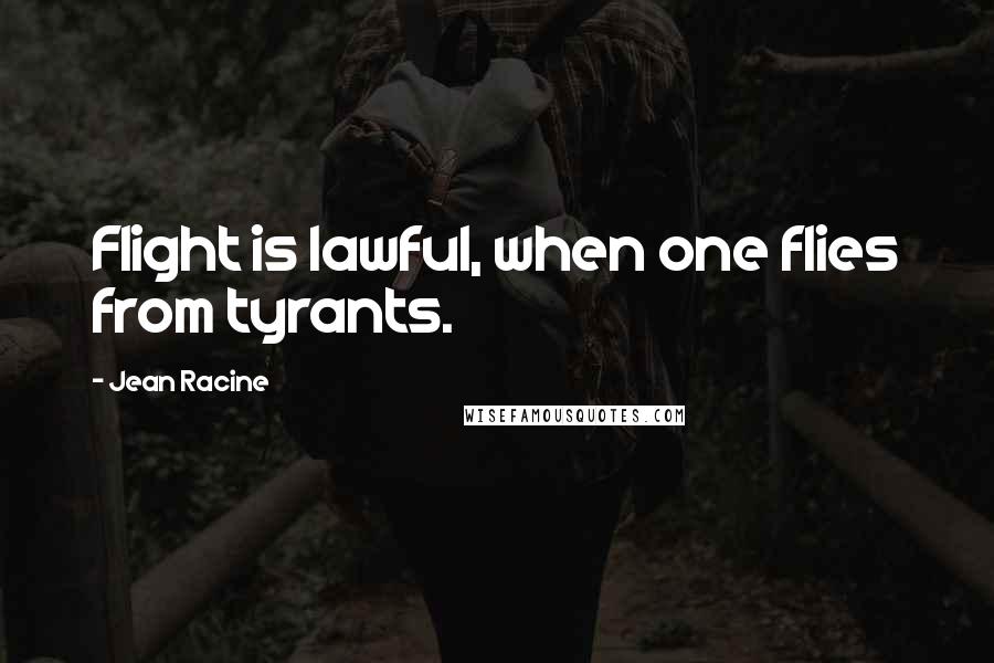 Jean Racine Quotes: Flight is lawful, when one flies from tyrants.