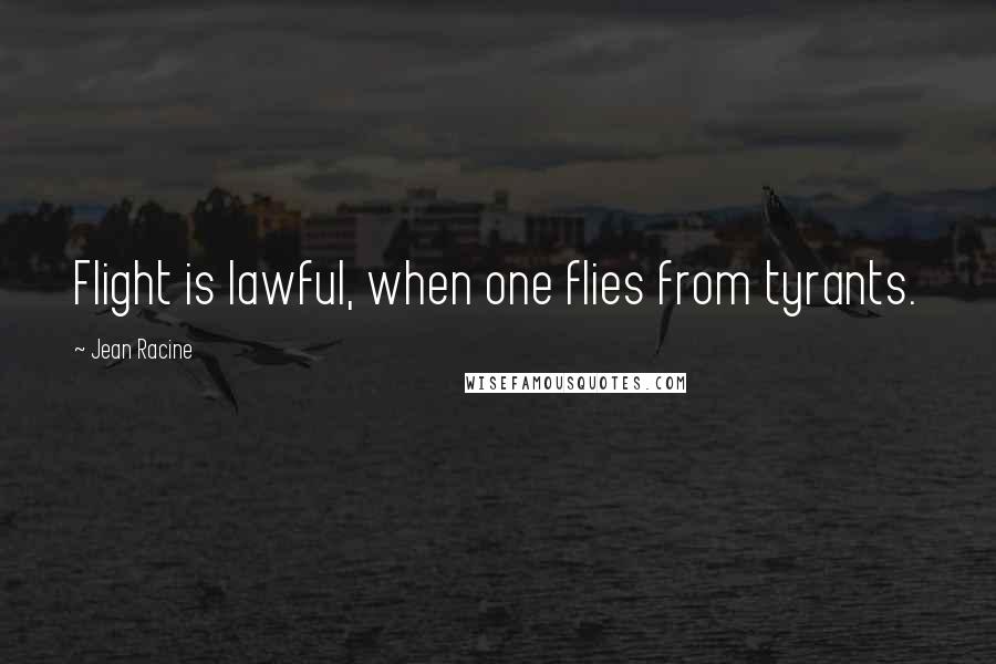 Jean Racine Quotes: Flight is lawful, when one flies from tyrants.