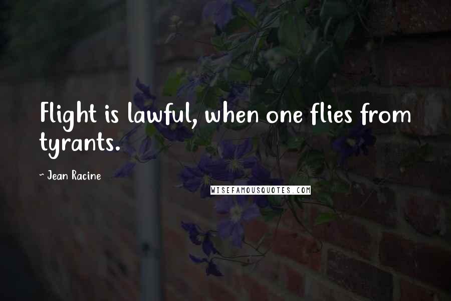 Jean Racine Quotes: Flight is lawful, when one flies from tyrants.