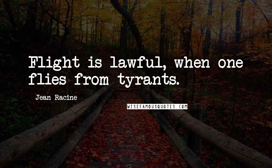 Jean Racine Quotes: Flight is lawful, when one flies from tyrants.