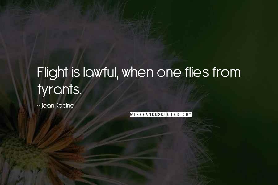 Jean Racine Quotes: Flight is lawful, when one flies from tyrants.