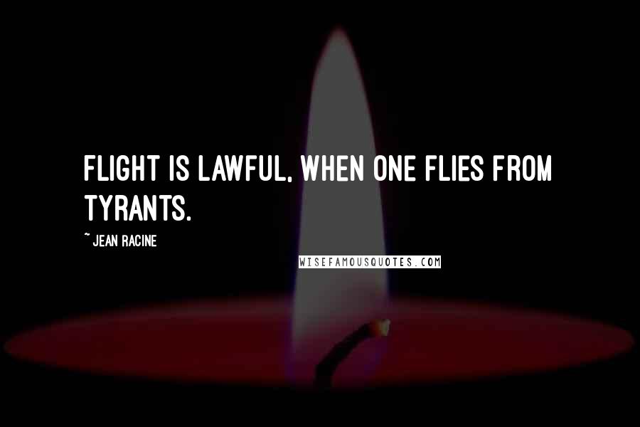 Jean Racine Quotes: Flight is lawful, when one flies from tyrants.