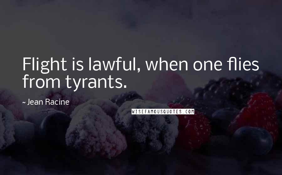 Jean Racine Quotes: Flight is lawful, when one flies from tyrants.