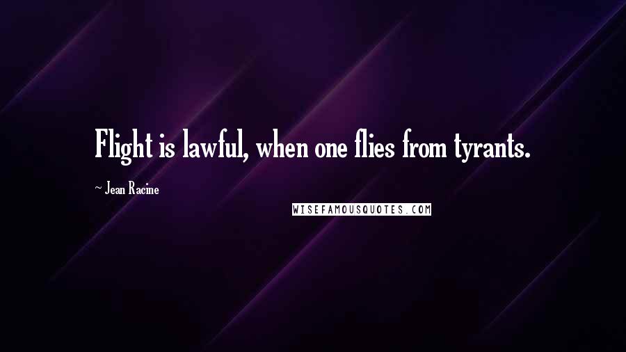 Jean Racine Quotes: Flight is lawful, when one flies from tyrants.