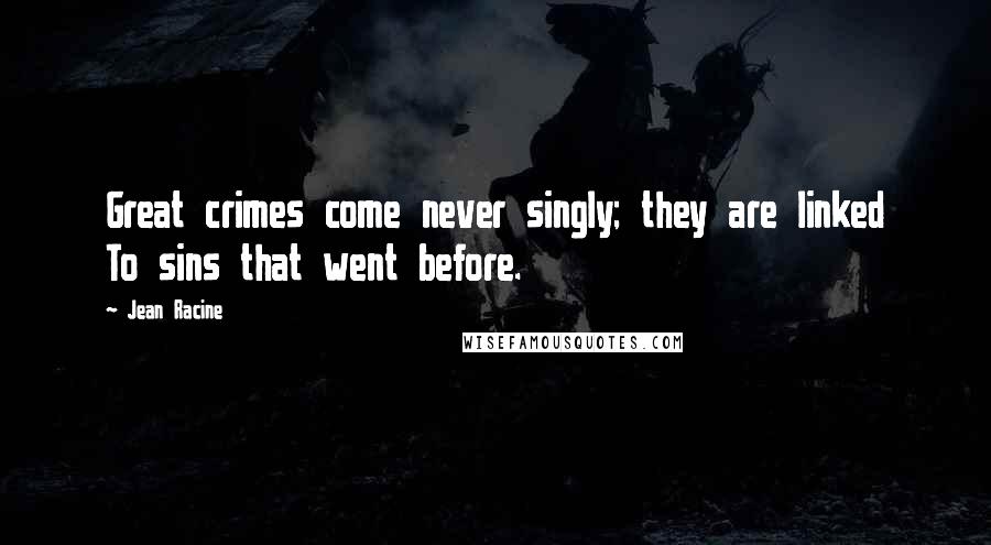 Jean Racine Quotes: Great crimes come never singly; they are linked To sins that went before.