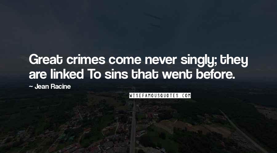 Jean Racine Quotes: Great crimes come never singly; they are linked To sins that went before.