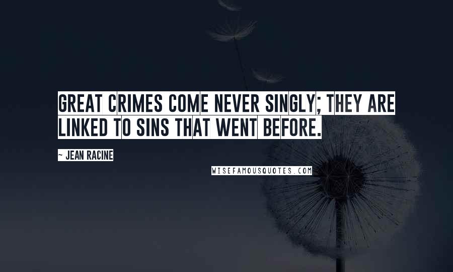Jean Racine Quotes: Great crimes come never singly; they are linked To sins that went before.