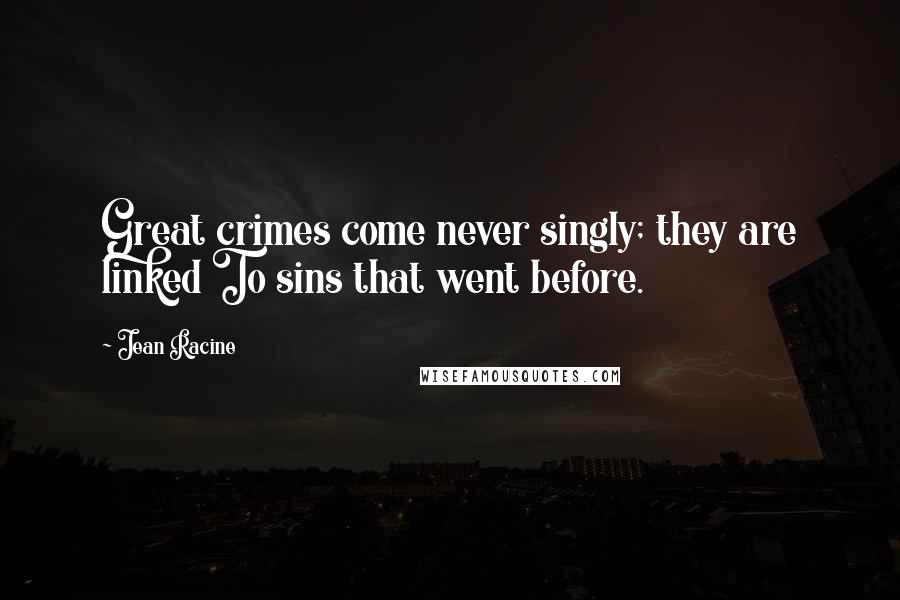 Jean Racine Quotes: Great crimes come never singly; they are linked To sins that went before.