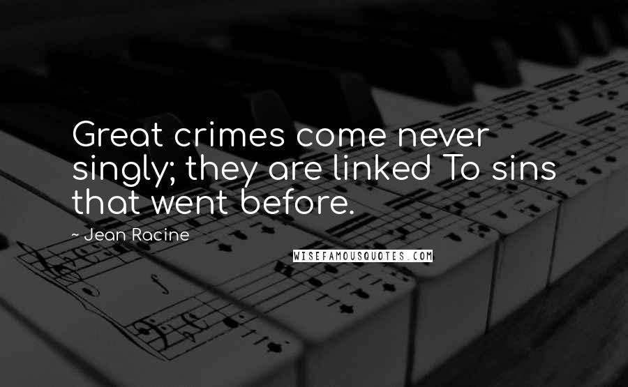 Jean Racine Quotes: Great crimes come never singly; they are linked To sins that went before.