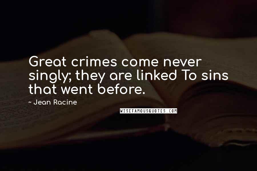 Jean Racine Quotes: Great crimes come never singly; they are linked To sins that went before.