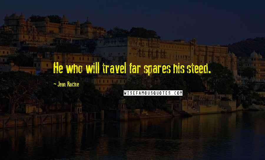 Jean Racine Quotes: He who will travel far spares his steed.