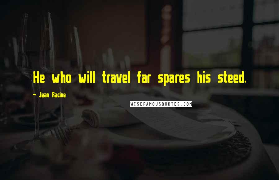 Jean Racine Quotes: He who will travel far spares his steed.