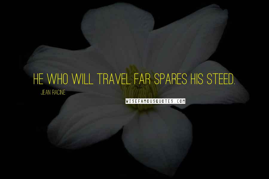 Jean Racine Quotes: He who will travel far spares his steed.